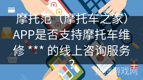 摩托范（摩托车之家）APP是否支持摩托车维修 *** 的线上咨询服务？