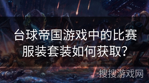 台球帝国游戏中的比赛服装套装如何获取？
