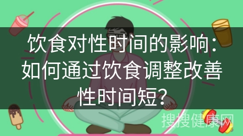 饮食对性时间的影响：如何通过饮食调整改善性时间短？