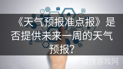 《天气预报准点报》是否提供未来一周的天气预报? 《天气预报准点报》是否提供未来一周的天气预报?