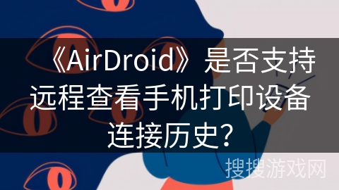 《AirDroid》是否支持远程查看手机打印设备连接历史？