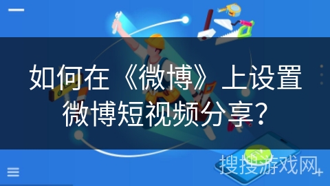 如何在《微博》上设置微博短视频分享? 如何在《微博》上设置微博短视频分享?