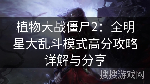 植物大战僵尸2:全明星大乱斗模式高分攻略详解与分享 植物大战僵尸2:全明星大乱斗模式高分攻略详解与分享