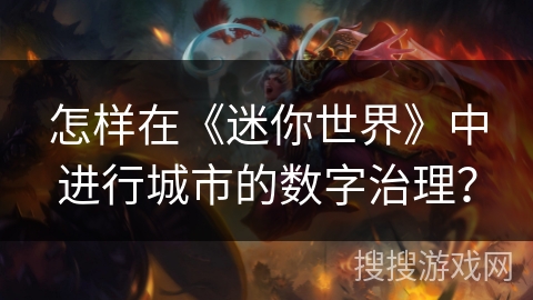 怎样在《迷你世界》中进行城市的数字治理? 怎样在《迷你世界》中进行城市的数字治理?