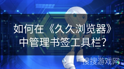 如何在《久久浏览器》中管理书签工具栏？