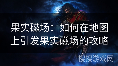果实磁场：如何在地图上引发果实磁场的攻略