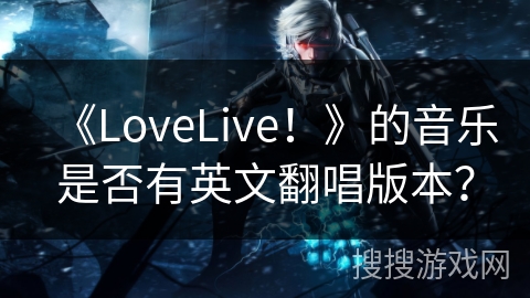 《LoveLive！》的音乐是否有英文翻唱版本？