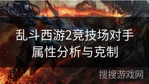 乱斗西游2竞技场对手属性分析与克制 乱斗西游2竞技场对手属性分析与克制