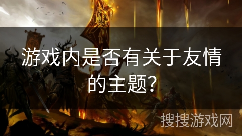 游戏内是否有关于友情的主题? 游戏内是否有关于友情的主题?