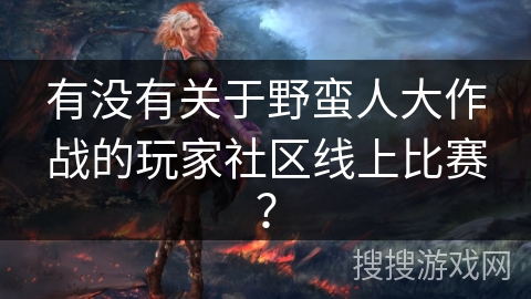 有没有关于野蛮人大作战的玩家社区线上比赛? 有没有关于野蛮人大作战的玩家社区线上比赛?