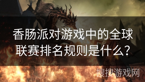 香肠派对游戏中的全球联赛排名规则是什么？