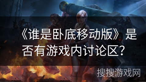 《谁是卧底移动版》是否有游戏内讨论区? 《谁是卧底移动版》是否有游戏内讨论区?