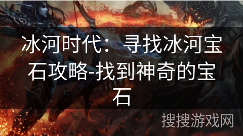 冰河时代:寻找冰河宝石攻略-找到神奇的宝石 冰河时代:寻找冰河宝石攻略-找到神奇的宝石