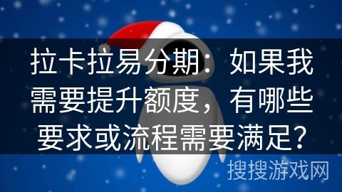 拉卡拉易分期：如果我需要提升额度，有哪些要求或流程需要满足？