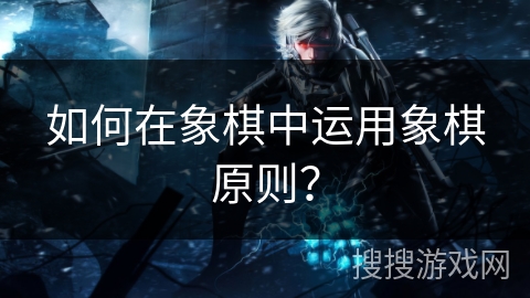 如何在象棋中运用象棋原则？