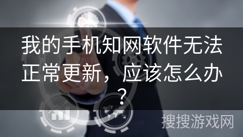 我的手机知网软件无法正常更新，应该怎么办？