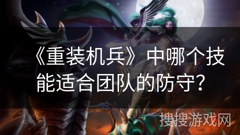 《重装机兵》中哪个技能适合团队的防守？