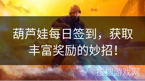 葫芦娃每日签到，获取丰富奖励的妙招！