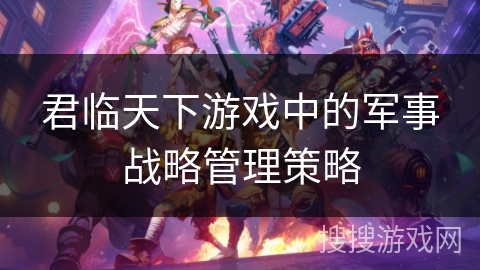 君临天下游戏中的军事战略管理策略