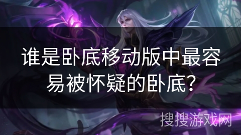 谁是卧底移动版中最容易被怀疑的卧底？