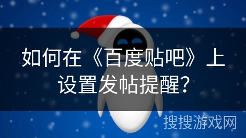 如何在《百度贴吧》上设置发帖提醒? 如何在《百度贴吧》上设置发帖提醒?