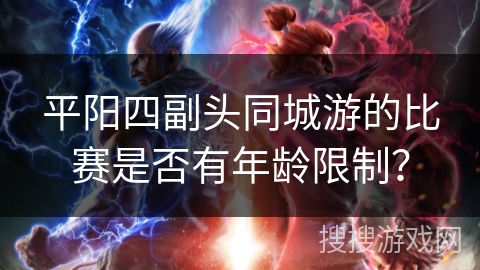 平阳四副头同城游的比赛是否有年龄限制？