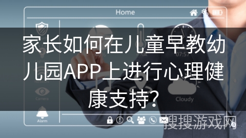 家长如何在儿童早教幼儿园APP上进行心理健康支持？
