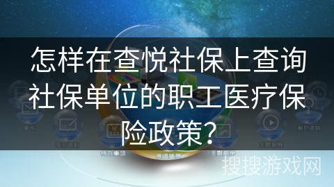怎样在查悦社保上查询社保单位的职工医疗保险政策？