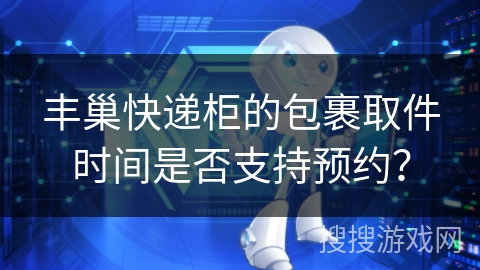 丰巢快递柜的包裹取件时间是否支持预约? 丰巢快递柜的包裹取件时间是否支持预约?