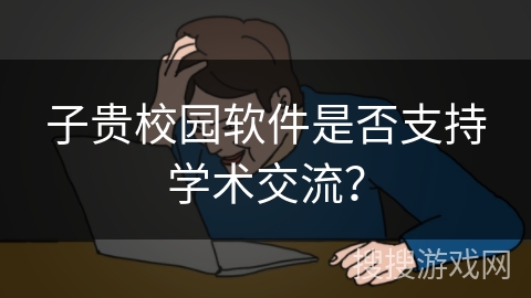 子贵校园软件是否支持学术交流？