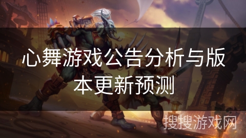 心舞游戏公告分析与版本更新预测