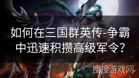 如何在三国群英传-争霸中迅速积攒高级军令? 如何在三国群英传-争霸中迅速积攒高级军令?