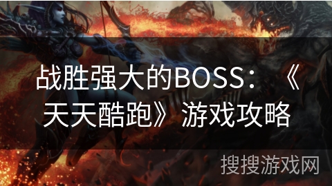 战胜强大的BOSS：《天天酷跑》游戏攻略