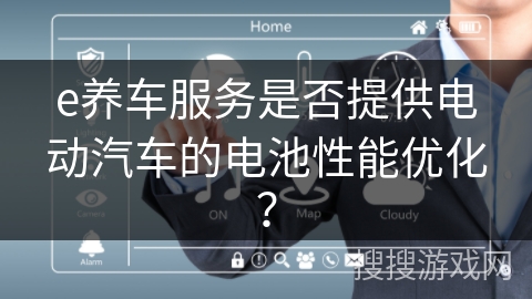 e养车服务是否提供电动汽车的电池性能优化? e养车服务是否提供电动汽车的电池性能优化?