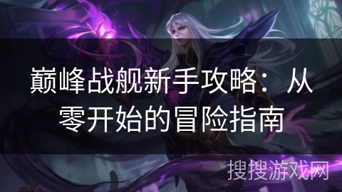 巅峰战舰新手攻略：从零开始的冒险指南