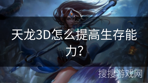 天龙3D怎么提高生存能力？