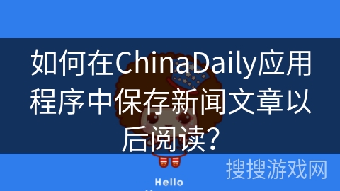 如何在ChinaDaily应用程序中保存新闻文章以后阅读？
