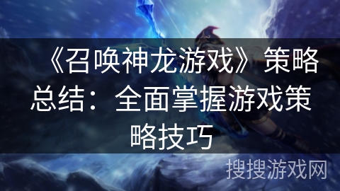 《召唤神龙游戏》策略总结：全面掌握游戏策略技巧