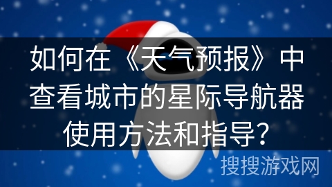 如何在《天气预报》中查看城市的星际导航器使用方法和指导？