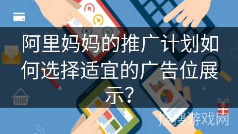 阿里妈妈的推广计划如何选择适宜的广告位展示？