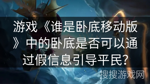 游戏《谁是卧底移动版》中的卧底是否可以通过假信息引导平民？