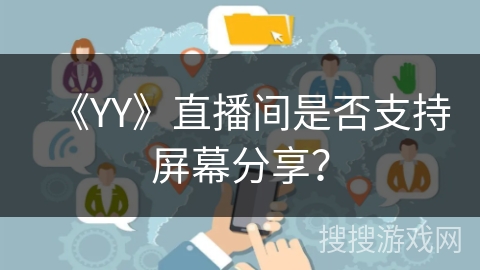 《YY》直播间是否支持屏幕分享? 《YY》直播间是否支持屏幕分享?
