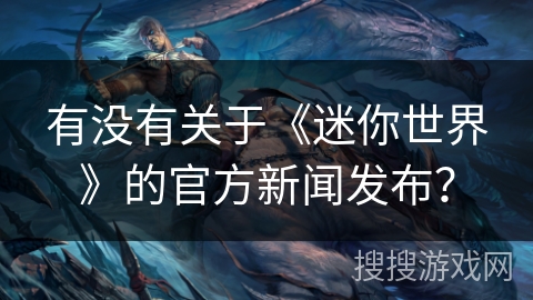 有没有关于《迷你世界》的官方新闻发布？