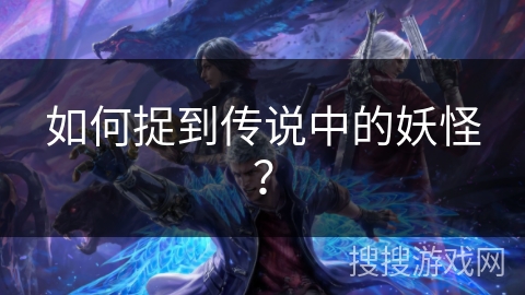 如何捉到传说中的妖怪？