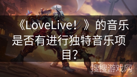 《LoveLive！》的音乐是否有进行独特音乐项目？
