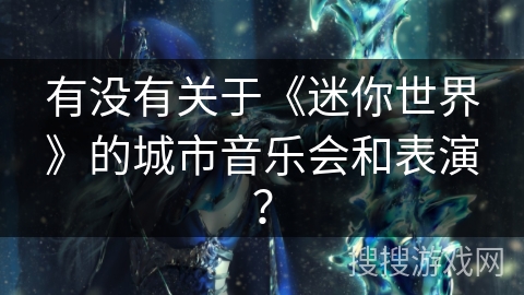 有没有关于《迷你世界》的城市音乐会和表演？