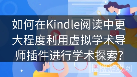 如何在Kindle阅读中更大程度利用虚拟学术导师插件进行学术探索？