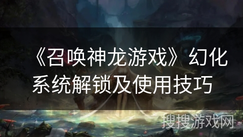 《召唤神龙游戏》幻化系统解锁及使用技巧