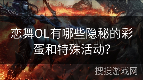 恋舞OL有哪些隐秘的彩蛋和特殊活动？