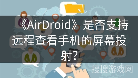 《AirDroid》是否支持远程查看手机的屏幕投射？